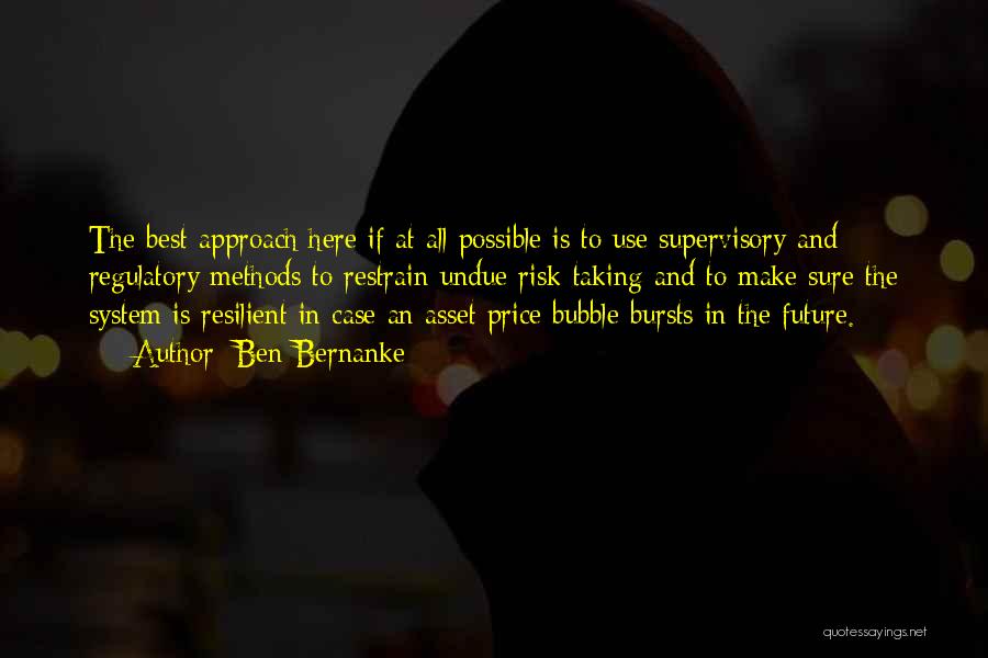 Ben Bernanke Quotes: The Best Approach Here If At All Possible Is To Use Supervisory And Regulatory Methods To Restrain Undue Risk-taking And