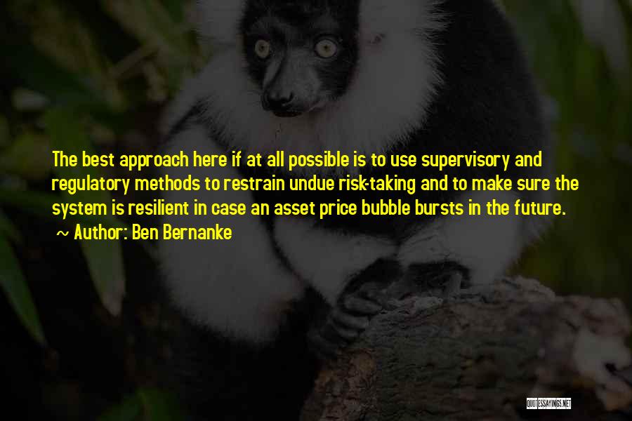 Ben Bernanke Quotes: The Best Approach Here If At All Possible Is To Use Supervisory And Regulatory Methods To Restrain Undue Risk-taking And
