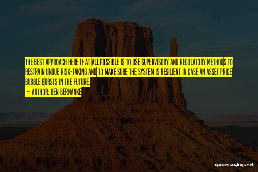 Ben Bernanke Quotes: The Best Approach Here If At All Possible Is To Use Supervisory And Regulatory Methods To Restrain Undue Risk-taking And