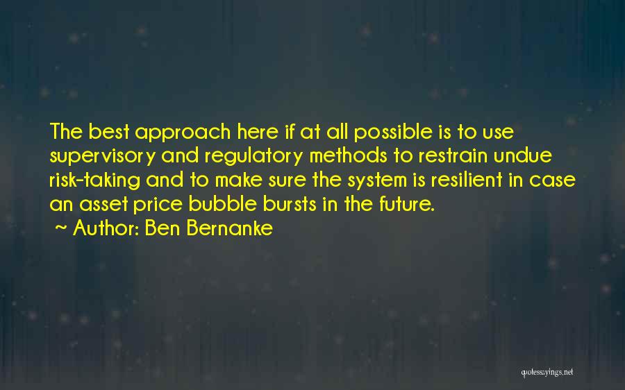 Ben Bernanke Quotes: The Best Approach Here If At All Possible Is To Use Supervisory And Regulatory Methods To Restrain Undue Risk-taking And