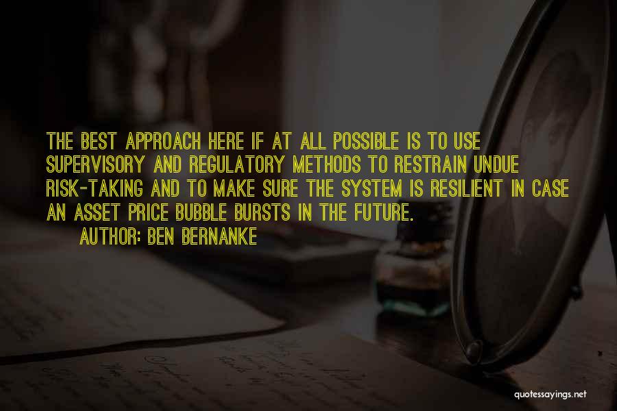 Ben Bernanke Quotes: The Best Approach Here If At All Possible Is To Use Supervisory And Regulatory Methods To Restrain Undue Risk-taking And