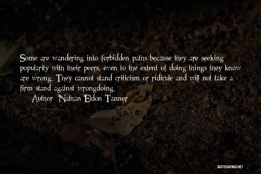 Nathan Eldon Tanner Quotes: Some Are Wandering Into Forbidden Paths Because They Are Seeking Popularity With Their Peers, Even To The Extent Of Doing