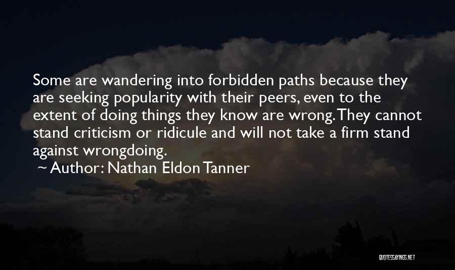 Nathan Eldon Tanner Quotes: Some Are Wandering Into Forbidden Paths Because They Are Seeking Popularity With Their Peers, Even To The Extent Of Doing