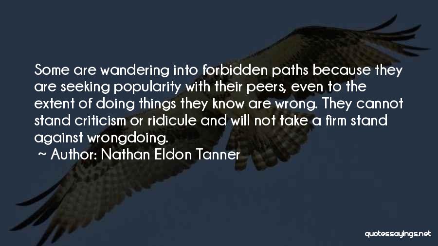 Nathan Eldon Tanner Quotes: Some Are Wandering Into Forbidden Paths Because They Are Seeking Popularity With Their Peers, Even To The Extent Of Doing