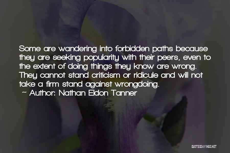 Nathan Eldon Tanner Quotes: Some Are Wandering Into Forbidden Paths Because They Are Seeking Popularity With Their Peers, Even To The Extent Of Doing