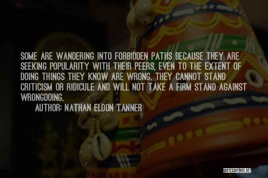 Nathan Eldon Tanner Quotes: Some Are Wandering Into Forbidden Paths Because They Are Seeking Popularity With Their Peers, Even To The Extent Of Doing