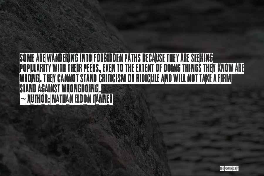 Nathan Eldon Tanner Quotes: Some Are Wandering Into Forbidden Paths Because They Are Seeking Popularity With Their Peers, Even To The Extent Of Doing