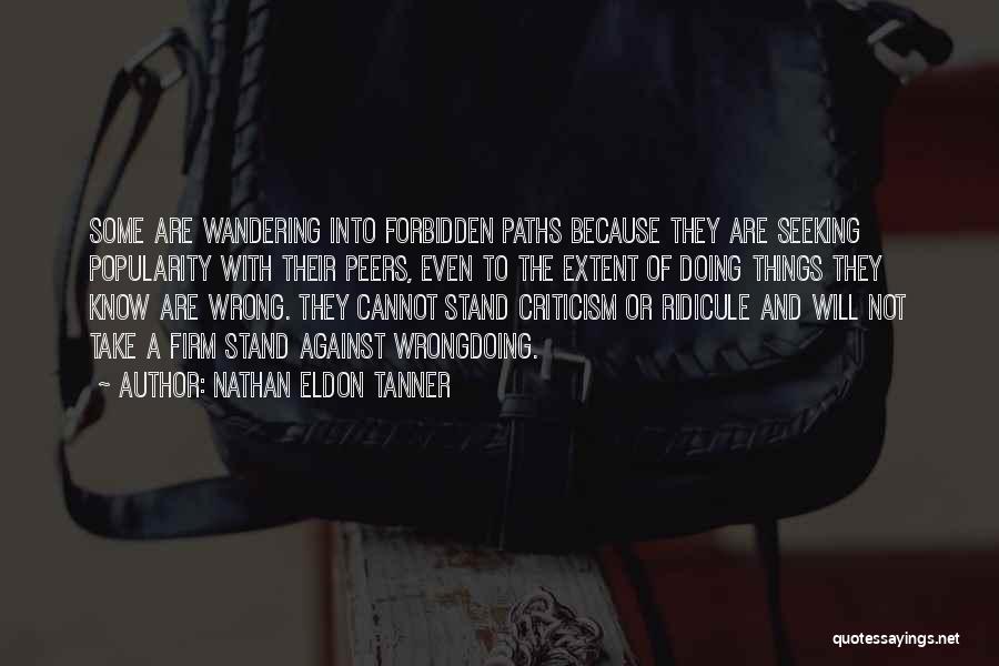 Nathan Eldon Tanner Quotes: Some Are Wandering Into Forbidden Paths Because They Are Seeking Popularity With Their Peers, Even To The Extent Of Doing