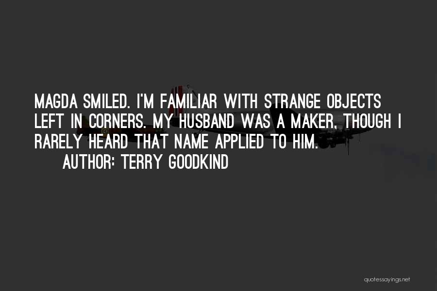 Terry Goodkind Quotes: Magda Smiled. I'm Familiar With Strange Objects Left In Corners. My Husband Was A Maker, Though I Rarely Heard That