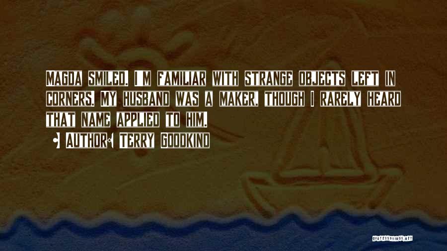 Terry Goodkind Quotes: Magda Smiled. I'm Familiar With Strange Objects Left In Corners. My Husband Was A Maker, Though I Rarely Heard That