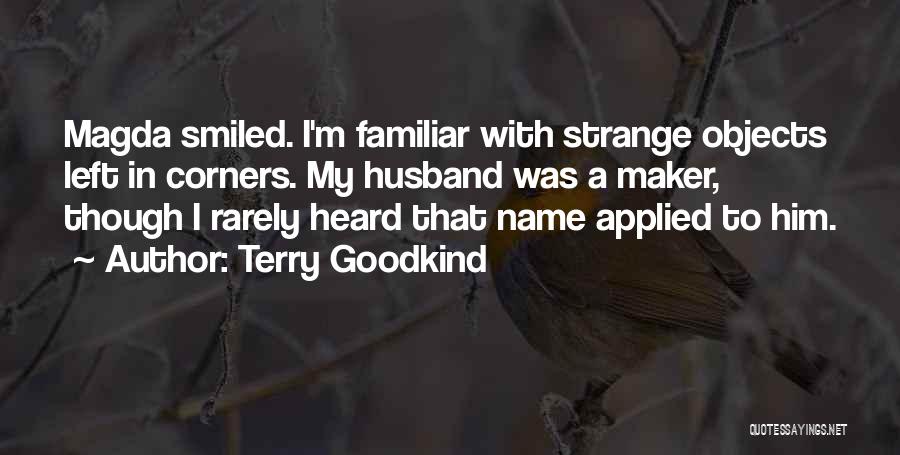 Terry Goodkind Quotes: Magda Smiled. I'm Familiar With Strange Objects Left In Corners. My Husband Was A Maker, Though I Rarely Heard That