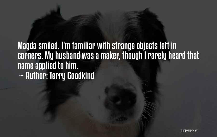 Terry Goodkind Quotes: Magda Smiled. I'm Familiar With Strange Objects Left In Corners. My Husband Was A Maker, Though I Rarely Heard That