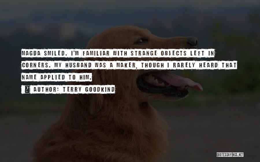 Terry Goodkind Quotes: Magda Smiled. I'm Familiar With Strange Objects Left In Corners. My Husband Was A Maker, Though I Rarely Heard That