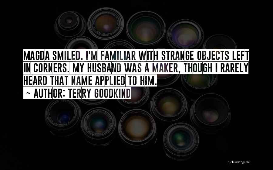 Terry Goodkind Quotes: Magda Smiled. I'm Familiar With Strange Objects Left In Corners. My Husband Was A Maker, Though I Rarely Heard That