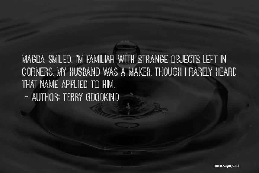 Terry Goodkind Quotes: Magda Smiled. I'm Familiar With Strange Objects Left In Corners. My Husband Was A Maker, Though I Rarely Heard That