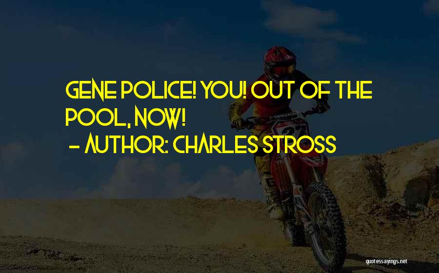 Charles Stross Quotes: Gene Police! You! Out Of The Pool, Now!