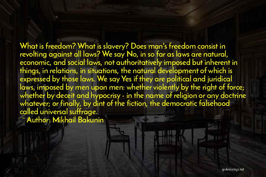 Mikhail Bakunin Quotes: What Is Freedom? What Is Slavery? Does Man's Freedom Consist In Revolting Against All Laws? We Say No, In So