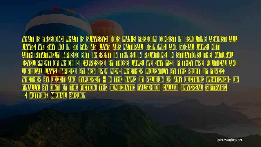 Mikhail Bakunin Quotes: What Is Freedom? What Is Slavery? Does Man's Freedom Consist In Revolting Against All Laws? We Say No, In So