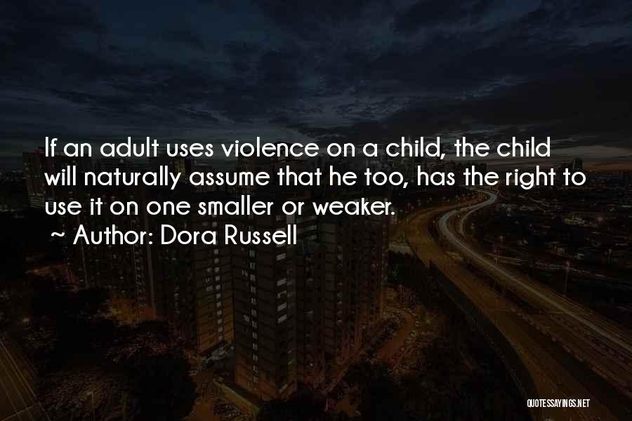 Dora Russell Quotes: If An Adult Uses Violence On A Child, The Child Will Naturally Assume That He Too, Has The Right To