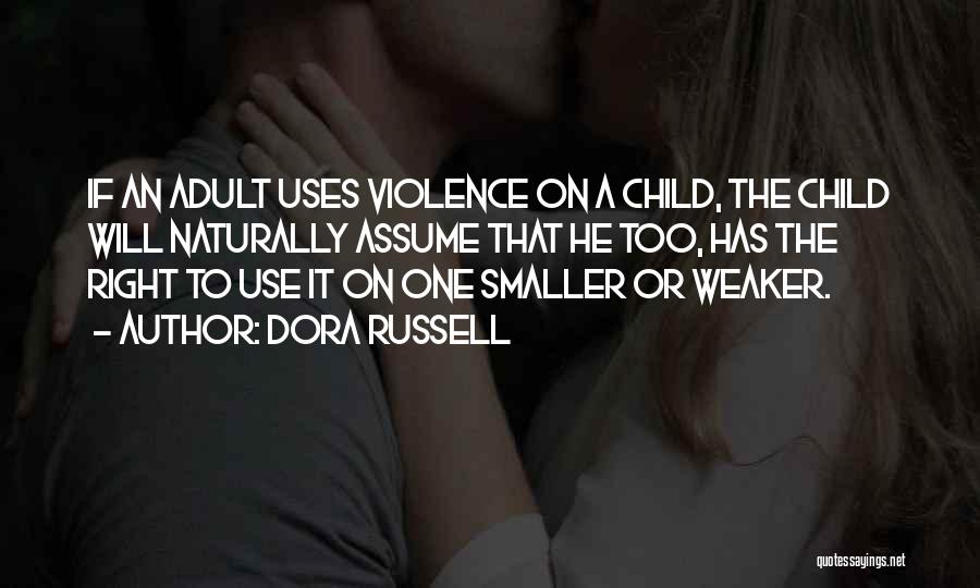 Dora Russell Quotes: If An Adult Uses Violence On A Child, The Child Will Naturally Assume That He Too, Has The Right To