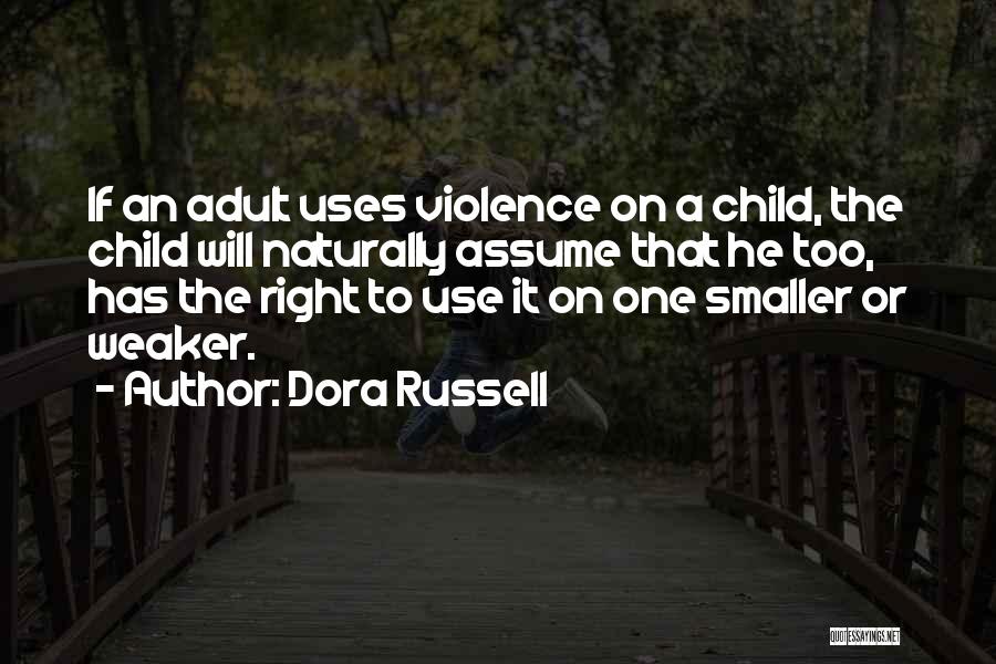 Dora Russell Quotes: If An Adult Uses Violence On A Child, The Child Will Naturally Assume That He Too, Has The Right To