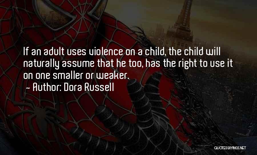 Dora Russell Quotes: If An Adult Uses Violence On A Child, The Child Will Naturally Assume That He Too, Has The Right To