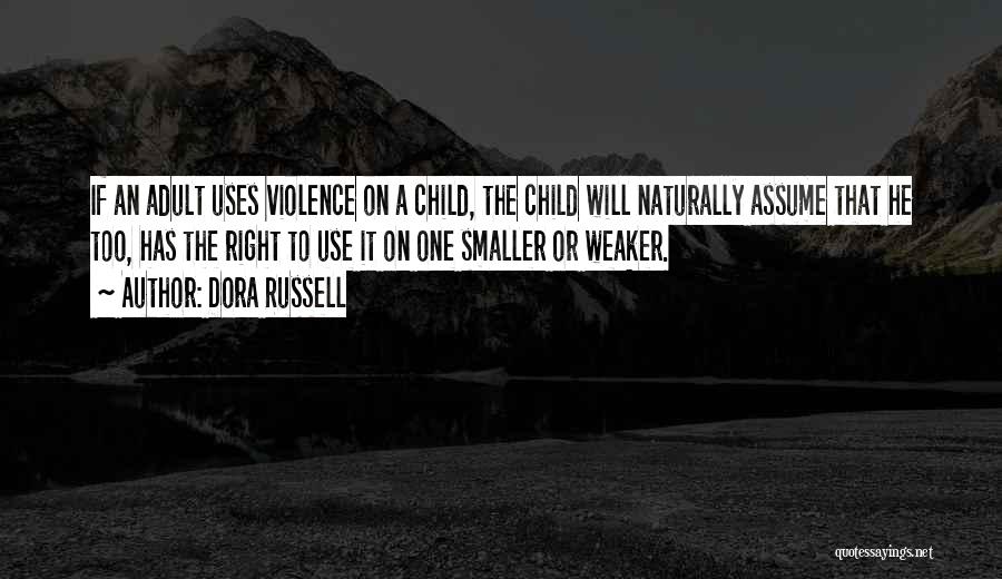 Dora Russell Quotes: If An Adult Uses Violence On A Child, The Child Will Naturally Assume That He Too, Has The Right To