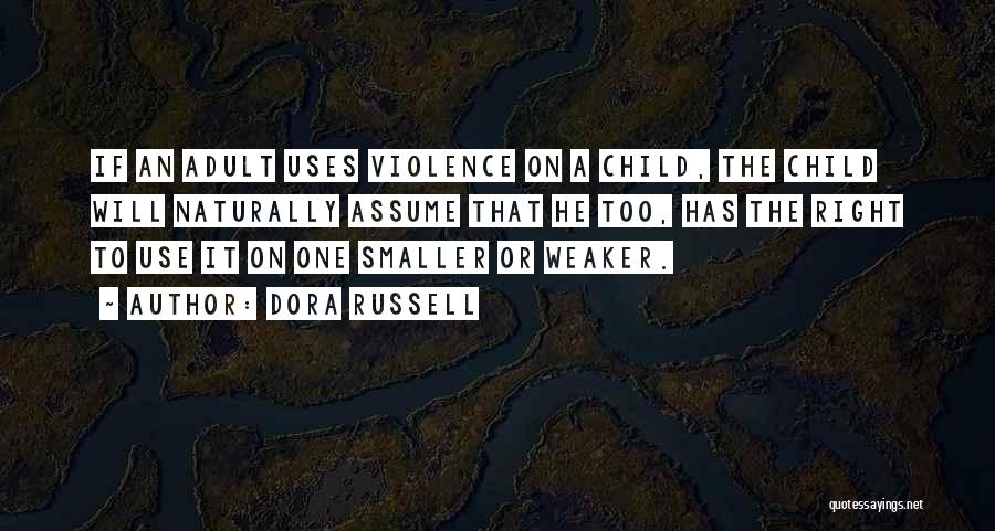 Dora Russell Quotes: If An Adult Uses Violence On A Child, The Child Will Naturally Assume That He Too, Has The Right To