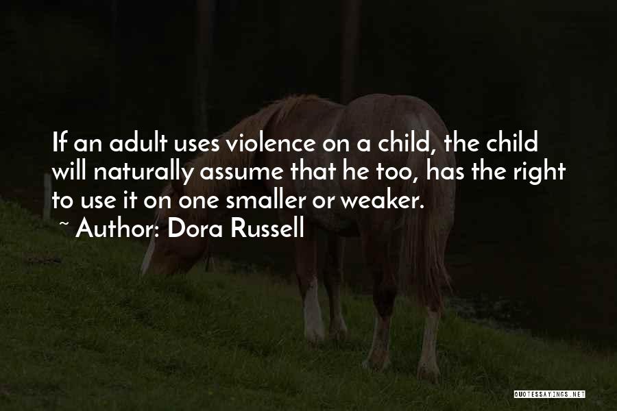 Dora Russell Quotes: If An Adult Uses Violence On A Child, The Child Will Naturally Assume That He Too, Has The Right To