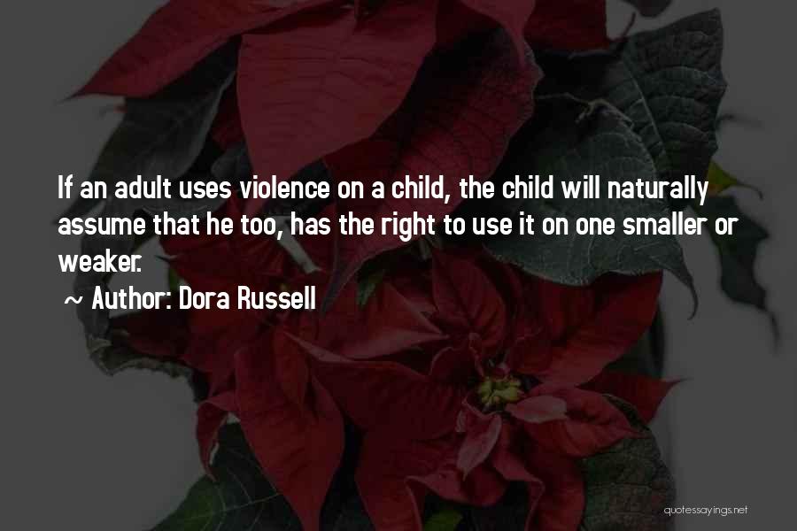 Dora Russell Quotes: If An Adult Uses Violence On A Child, The Child Will Naturally Assume That He Too, Has The Right To