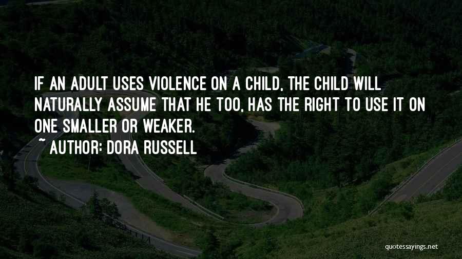 Dora Russell Quotes: If An Adult Uses Violence On A Child, The Child Will Naturally Assume That He Too, Has The Right To