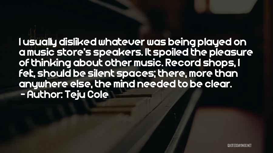 Teju Cole Quotes: I Usually Disliked Whatever Was Being Played On A Music Store's Speakers. It Spoiled The Pleasure Of Thinking About Other