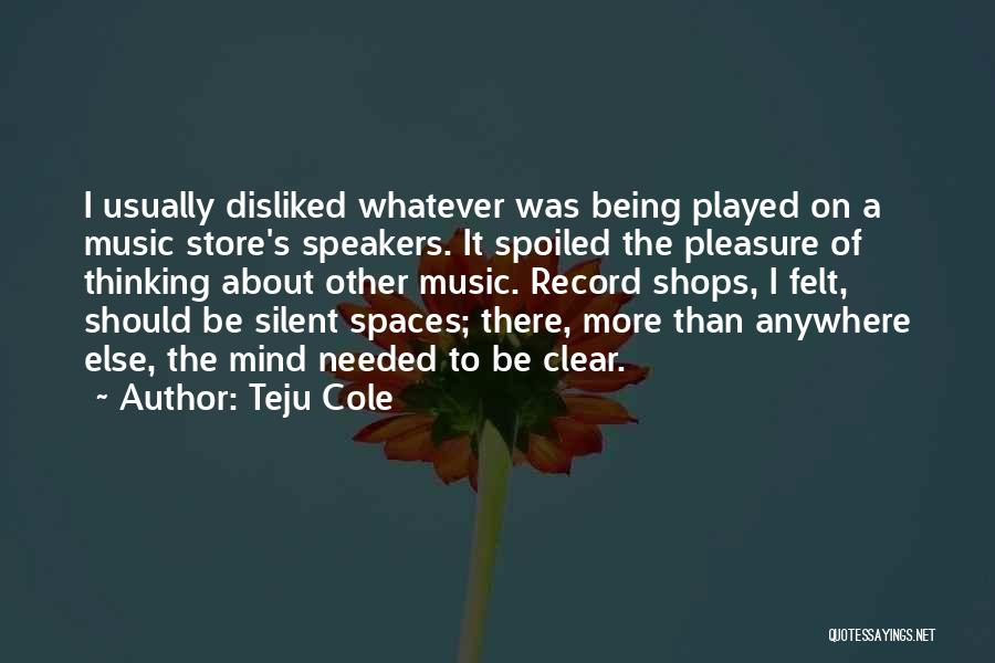 Teju Cole Quotes: I Usually Disliked Whatever Was Being Played On A Music Store's Speakers. It Spoiled The Pleasure Of Thinking About Other