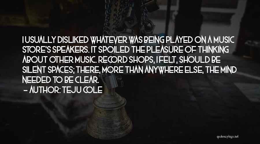 Teju Cole Quotes: I Usually Disliked Whatever Was Being Played On A Music Store's Speakers. It Spoiled The Pleasure Of Thinking About Other