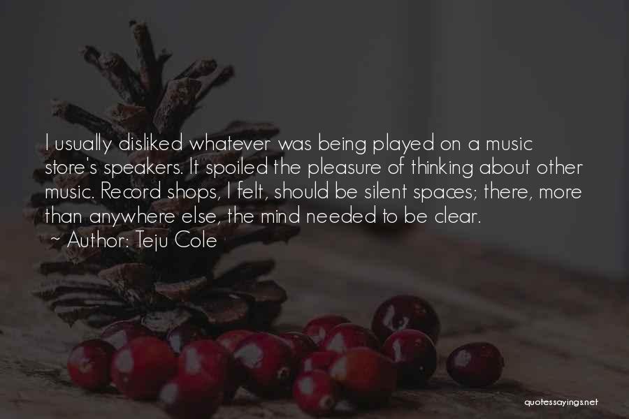 Teju Cole Quotes: I Usually Disliked Whatever Was Being Played On A Music Store's Speakers. It Spoiled The Pleasure Of Thinking About Other