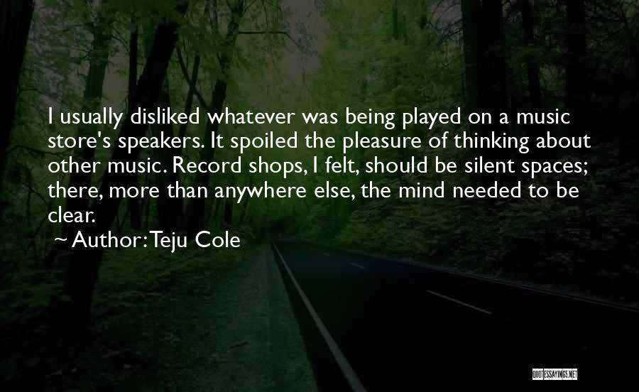 Teju Cole Quotes: I Usually Disliked Whatever Was Being Played On A Music Store's Speakers. It Spoiled The Pleasure Of Thinking About Other