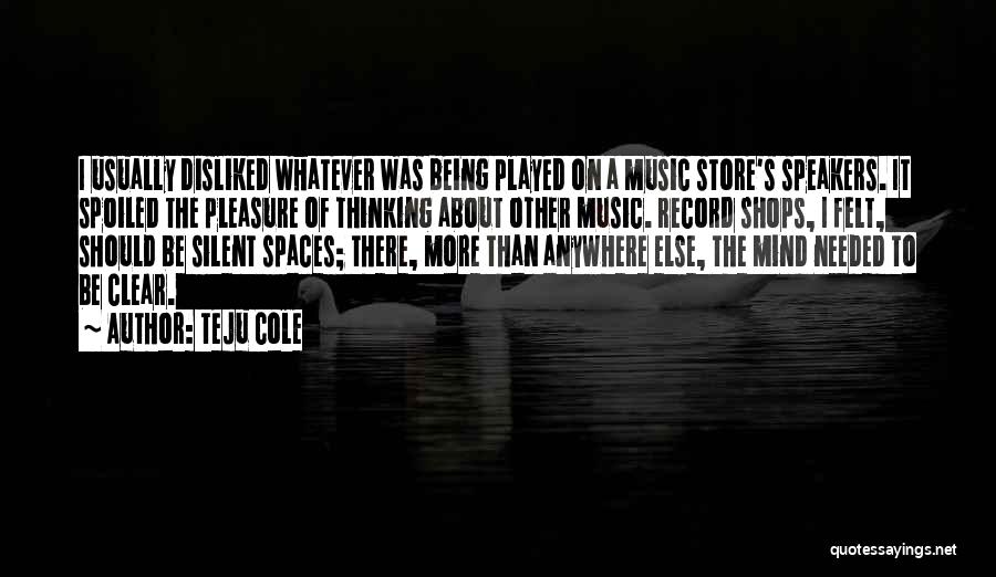 Teju Cole Quotes: I Usually Disliked Whatever Was Being Played On A Music Store's Speakers. It Spoiled The Pleasure Of Thinking About Other