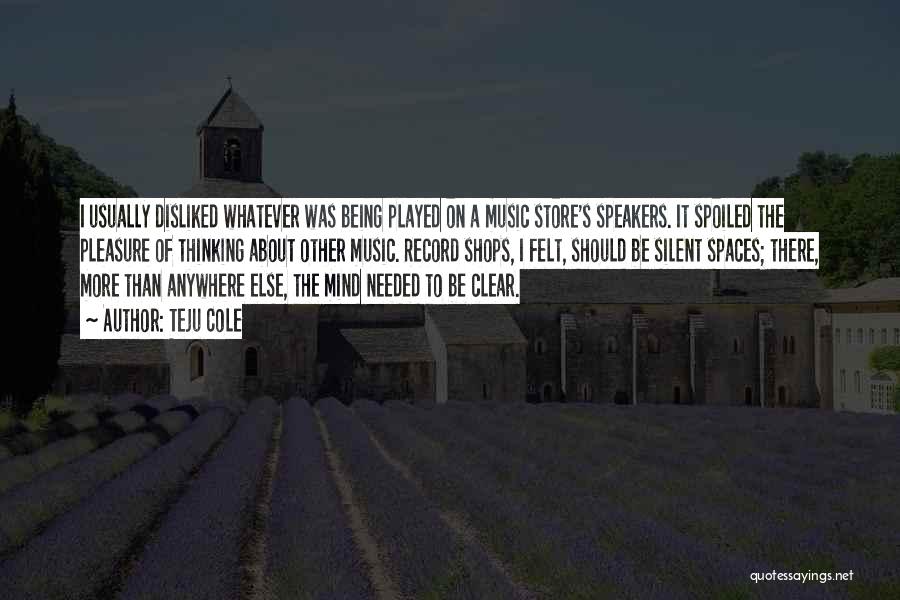 Teju Cole Quotes: I Usually Disliked Whatever Was Being Played On A Music Store's Speakers. It Spoiled The Pleasure Of Thinking About Other