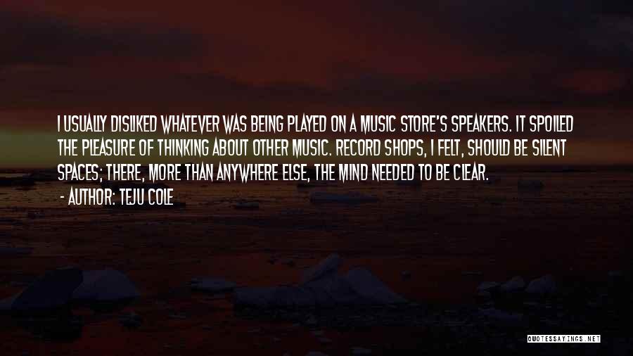 Teju Cole Quotes: I Usually Disliked Whatever Was Being Played On A Music Store's Speakers. It Spoiled The Pleasure Of Thinking About Other