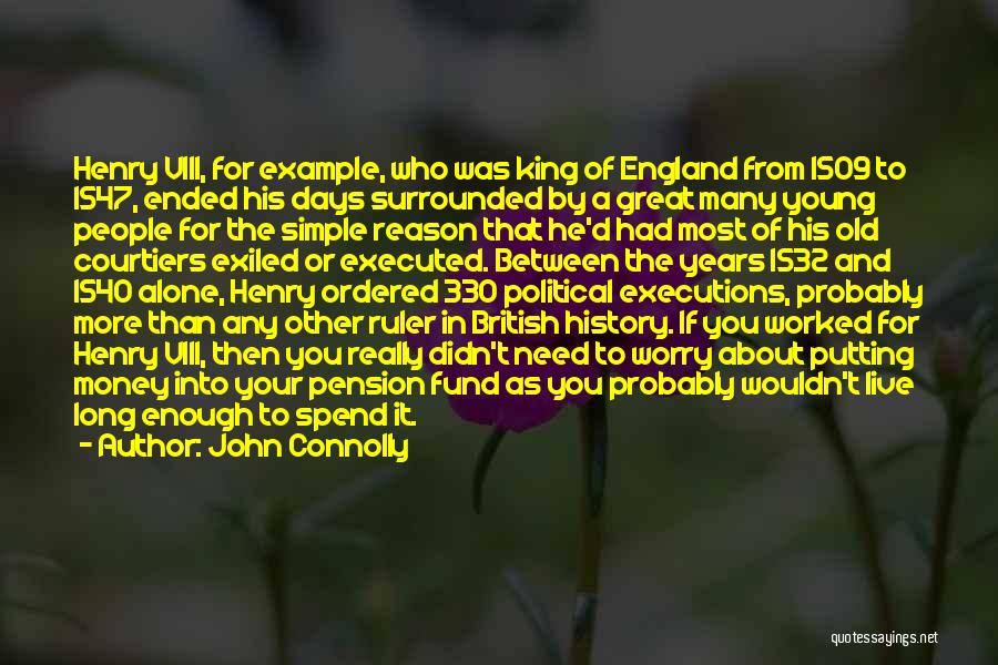 John Connolly Quotes: Henry Viii, For Example, Who Was King Of England From 1509 To 1547, Ended His Days Surrounded By A Great