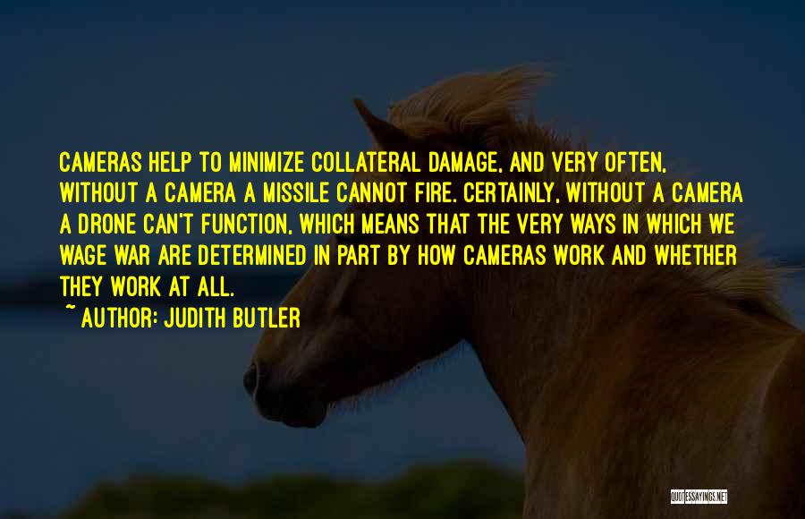 Judith Butler Quotes: Cameras Help To Minimize Collateral Damage, And Very Often, Without A Camera A Missile Cannot Fire. Certainly, Without A Camera