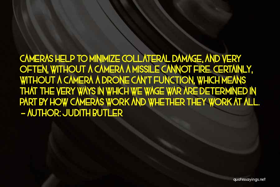 Judith Butler Quotes: Cameras Help To Minimize Collateral Damage, And Very Often, Without A Camera A Missile Cannot Fire. Certainly, Without A Camera