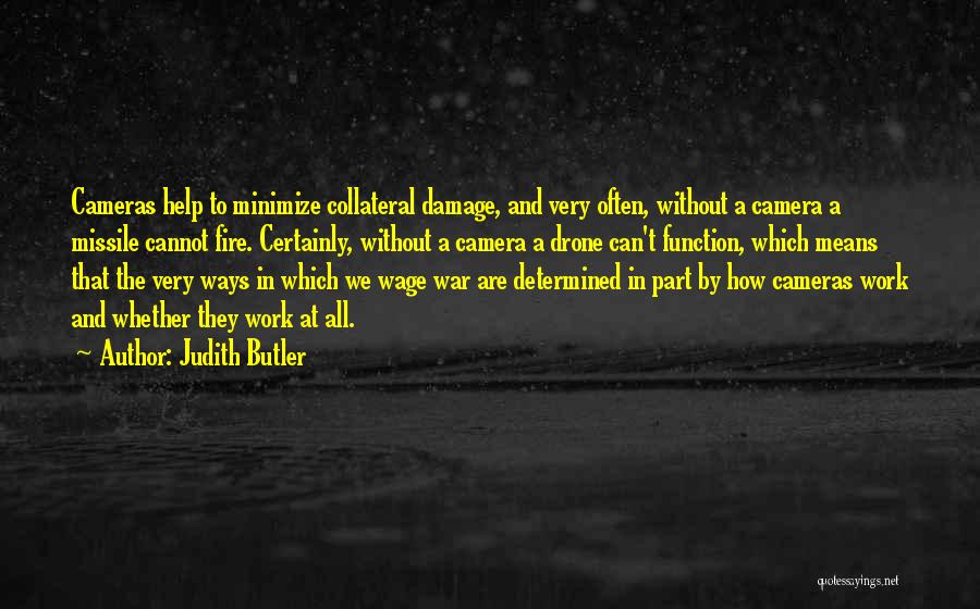 Judith Butler Quotes: Cameras Help To Minimize Collateral Damage, And Very Often, Without A Camera A Missile Cannot Fire. Certainly, Without A Camera