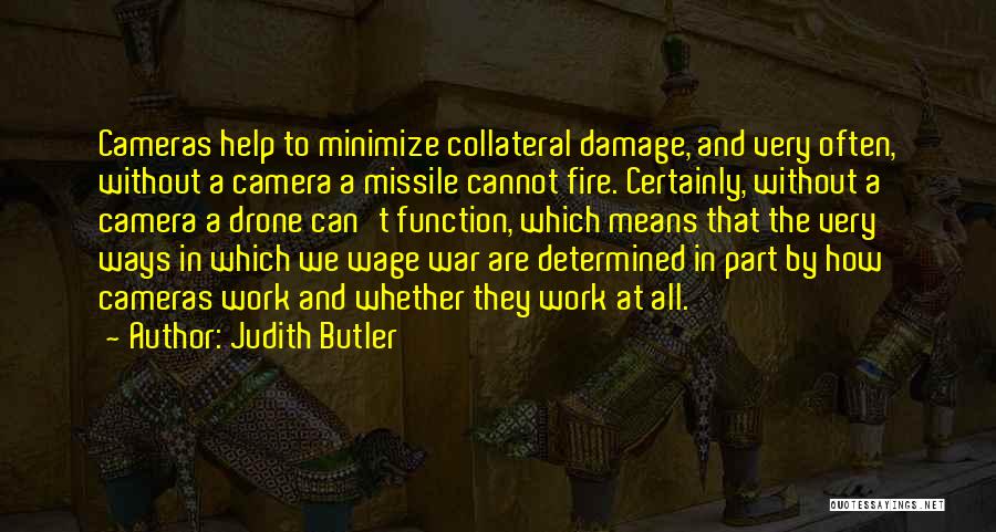 Judith Butler Quotes: Cameras Help To Minimize Collateral Damage, And Very Often, Without A Camera A Missile Cannot Fire. Certainly, Without A Camera