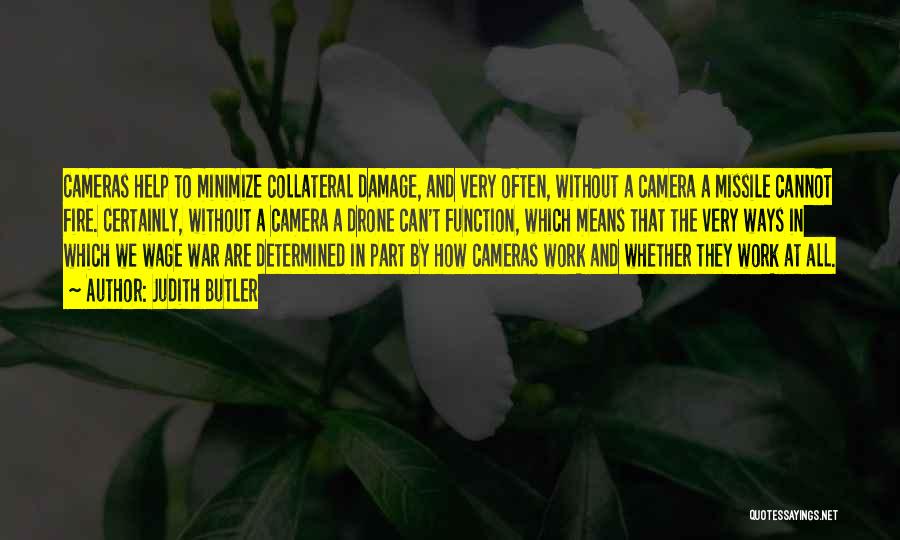 Judith Butler Quotes: Cameras Help To Minimize Collateral Damage, And Very Often, Without A Camera A Missile Cannot Fire. Certainly, Without A Camera