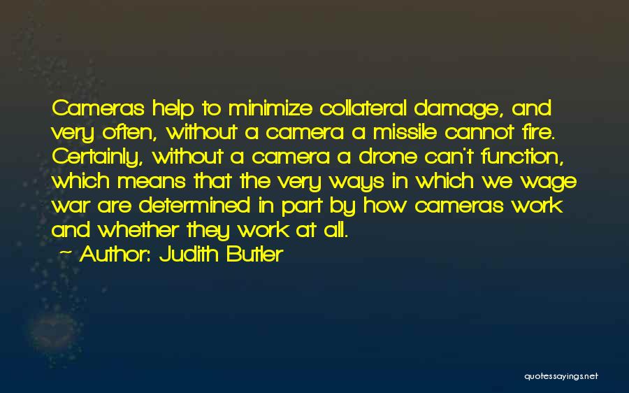 Judith Butler Quotes: Cameras Help To Minimize Collateral Damage, And Very Often, Without A Camera A Missile Cannot Fire. Certainly, Without A Camera