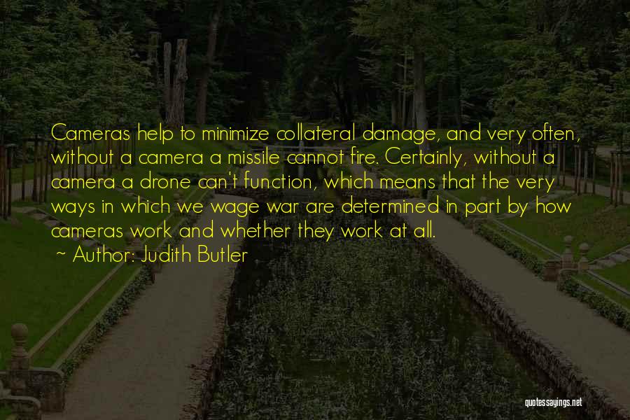 Judith Butler Quotes: Cameras Help To Minimize Collateral Damage, And Very Often, Without A Camera A Missile Cannot Fire. Certainly, Without A Camera