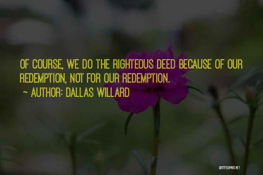 Dallas Willard Quotes: Of Course, We Do The Righteous Deed Because Of Our Redemption, Not For Our Redemption.