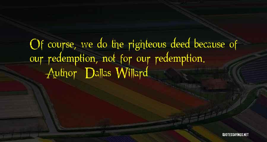 Dallas Willard Quotes: Of Course, We Do The Righteous Deed Because Of Our Redemption, Not For Our Redemption.