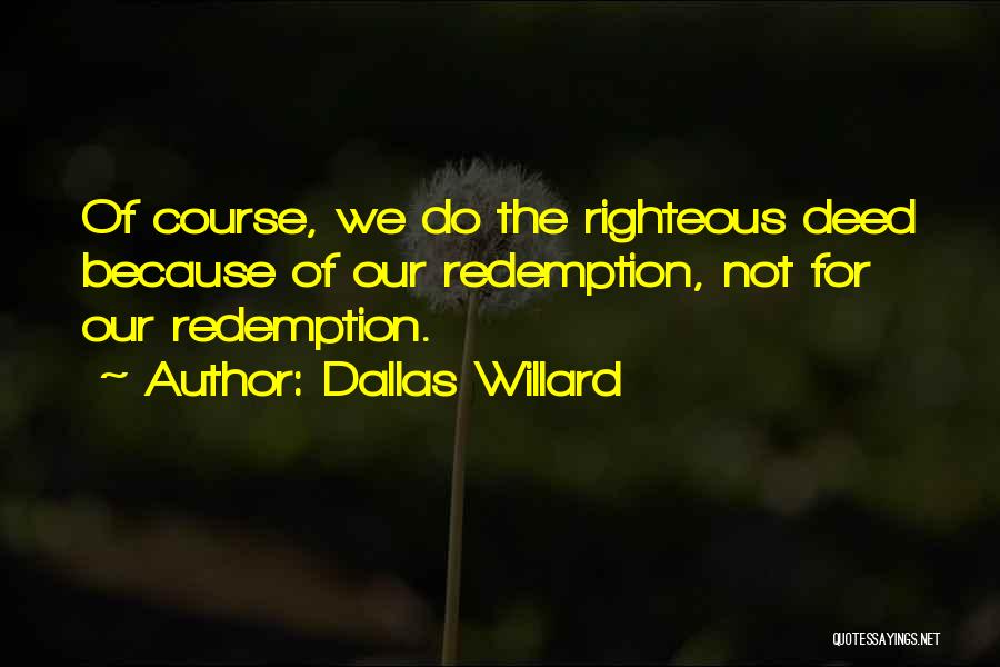 Dallas Willard Quotes: Of Course, We Do The Righteous Deed Because Of Our Redemption, Not For Our Redemption.